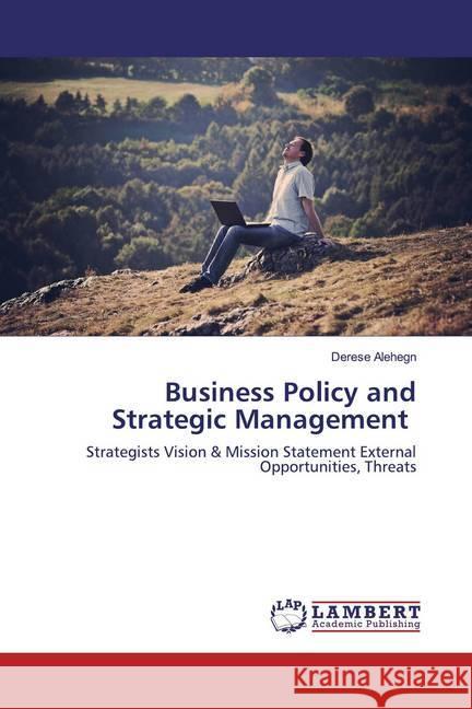 Business Policy and Strategic Management : Strategists Vision & Mission Statement External Opportunities, Threats Alehegn, Derese 9786200654694 LAP Lambert Academic Publishing