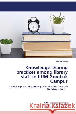 Knowledge sharing practices among library staff in IIUM Gombak Campus Ahmed Barrie 9786200654779