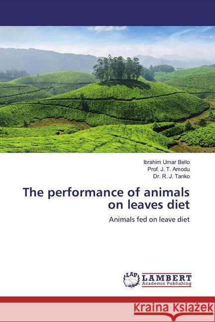 The performance of animals on leaves diet : Animals fed on leave diet Bello, Ibrahim Umar; Amodu, Prof. J. T.; Tanko, Dr. R. J. 9786200654854