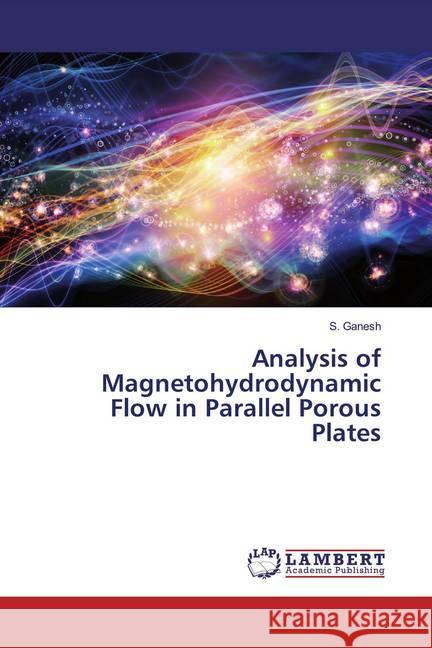 Analysis of Magnetohydrodynamic Flow in Parallel Porous Plates Ganesh, S. 9786200655578 LAP Lambert Academic Publishing