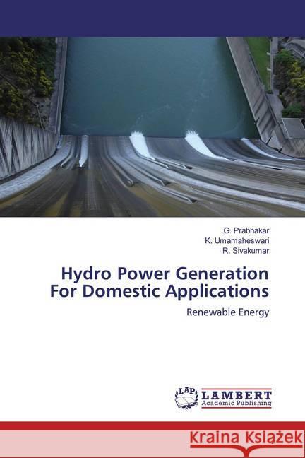 Hydro Power Generation For Domestic Applications : Renewable Energy Prabhakar, G.; Umamaheswari, K.; Sivakumar, R. 9786200656032 LAP Lambert Academic Publishing