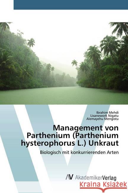 Management von Parthenium (Parthenium hysterophorus L.) Unkraut : Biologisch mit konkurrierenden Arten Mehdi, Ibrahim; Nigatu, Lisanework; Mengistu, Alemayehu 9786200660459