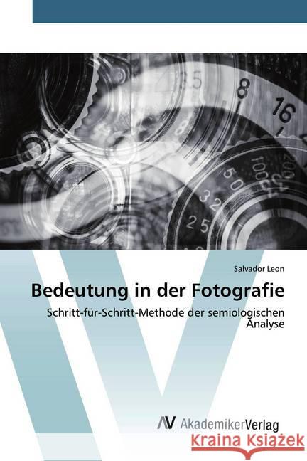 Bedeutung in der Fotografie : Schritt-für-Schritt-Methode der semiologischen Analyse Leon, Salvador 9786200661722