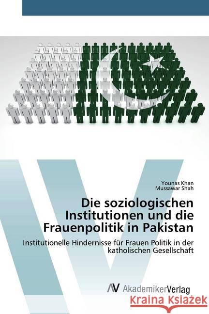 Die soziologischen Institutionen und die Frauenpolitik in Pakistan : Institutionelle Hindernisse für Frauen Politik in der katholischen Gesellschaft Khan, Younas; Shah, Mussawar 9786200663450