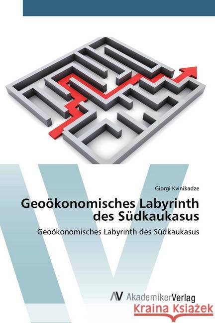 Geoökonomisches Labyrinth des Südkaukasus : Geoökonomisches Labyrinth des Südkaukasus Kvinikadze, Giorgi 9786200666604