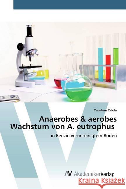 Anaerobes & aerobes Wachstum von A. eutrophus : in Benzin verunreinigtem Boden Odola, Omotere 9786200667083 AV Akademikerverlag