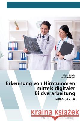 Erkennung von Hirntumoren mittels digitaler Bildverarbeitung Vipin Borole, Sonali Kulkarni 9786200669209