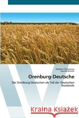 Orenburg-Deutsche : Die Orenburg-Deutschen als Teil der Deutschen Russlands Tikhomirov, Andrew; Reizich, Leonid 9786200670342 AV Akademikerverlag