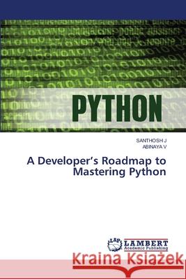 A Developer's Roadmap to Mastering Python J, Santhosh, V, ABINAYA 9786200686091