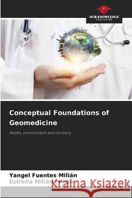 Conceptual Foundations of Geomedicine Fuentes Milián, Yangel, Milián Milián, Estrella 9786200690340 Our Knowledge Publishing