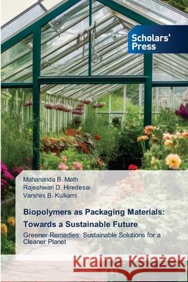 Biopolymers as Packaging Materials: Towards a Sustainable Future B. Math, Mahananda, D. Hiredesai, Rajeshwari, B. Kulkarni, Varshini 9786200695697 Scholars' Press