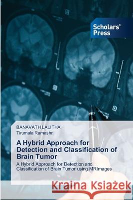 A Hybrid Approach for Detection and Classification of Brain Tumor LALITHA, BANAVATH, Ramashri, Tirumala 9786200696298