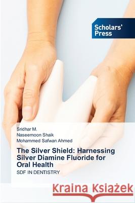 The Silver Shield: Harnessing Silver Diamine Fluoride for Oral Health M., Sridhar, Shaik, Naseemoon, Ahmed, Mohammed Safwan 9786200696533
