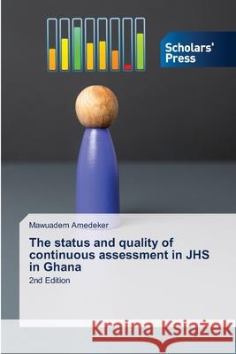 The status and quality of continuous assessment in JHS in Ghana Amedeker, Mawuadem 9786200697714 Scholars' Press