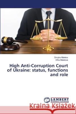 High Anti-Corruption Court of Ukraine: status, functions and role Dmytro Maletov Olha Maletova 9786200700353
