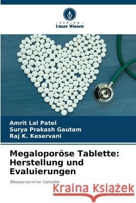 Megaloporöse Tablette: Herstellung und Evaluierungen Patel, Amrit Lal, Gautam, Surya Prakash, Keservani, Raj K. 9786200700797