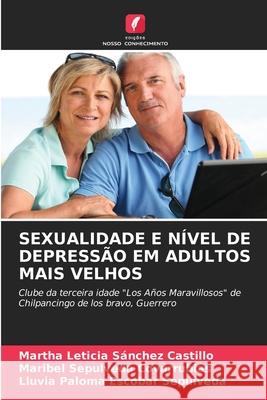 SEXUALIDADE E NÍVEL DE DEPRESSÃO EM ADULTOS MAIS VELHOS Sánchez Castillo, Martha Leticia, Sepulveda Covarrubias, Maribel, Escobar Sepulveda, Lluvia Paloma 9786200701114 Edições Nosso Conhecimento