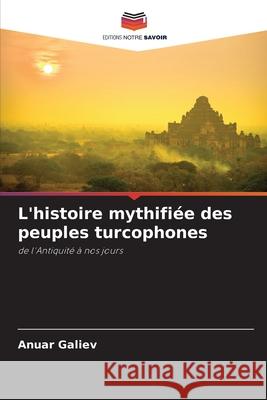 L'histoire mythifiée des peuples turcophones Galiev, Anuar 9786200708410 Editions Notre Savoir