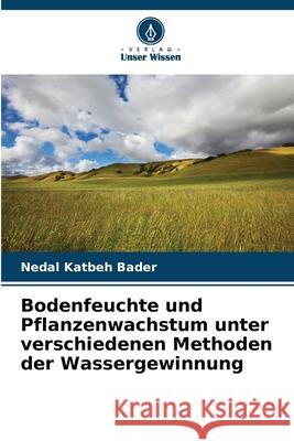 Bodenfeuchte und Pflanzenwachstum unter verschiedenen Methoden der Wassergewinnung Katbeh Bader, Nedal 9786200709721