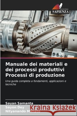 Manuale dei materiali e dei processi produttivi Processi di produzione Samanta, Sayan, Dey, Sayon, Mahato, Nityanando 9786200710444