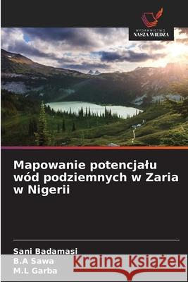 Mapowanie potencjalu wód podziemnych w Zaria w Nigerii Badamasi, Sani, Sawa, B.A, Garba, M.L 9786200710482 Wydawnictwo Nasza Wiedza