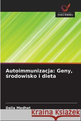 Autoimmunizacja: Geny, srodowisko i dieta Medhat, Dalia 9786200716699