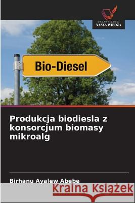 Produkcja biodiesla z konsorcjum biomasy mikroalg Abebe, Birhanu Ayalew 9786200718464