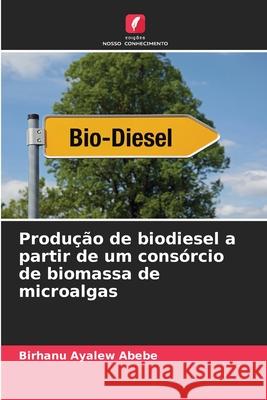 Produção de biodiesel a partir de um consórcio de biomassa de microalgas Abebe, Birhanu Ayalew 9786200718655