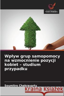 Wplyw grup samopomocy na wzmocnienie pozycji kobiet - studium przypadku Chakravarty, Soumitro 9786200719010