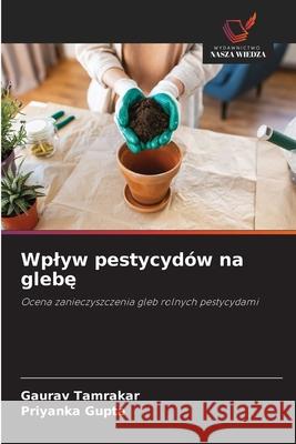 Wplyw pestycydów na glebe Tamrakar, Gaurav, Gupta, Priyanka 9786200720498