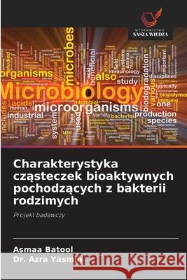 Charakterystyka czasteczek bioaktywnych pochodzacych z bakterii rodzimych Batool, Asmaa, Yasmin, Dr. Azra 9786200722423