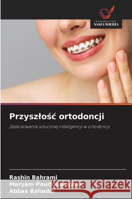 Przyszlosc ortodoncji Bahrami, Rashin, Pourhajibagher, Maryam, Bahador, Abbas 9786200726261