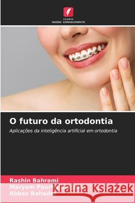 O futuro da ortodontia Bahrami, Rashin, Pourhajibagher, Maryam, Bahador, Abbas 9786200726278