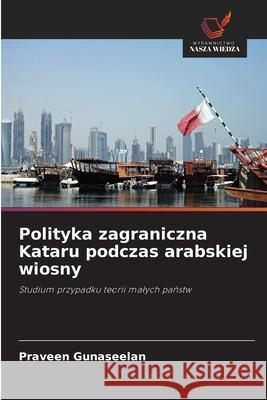 Polityka zagraniczna Kataru podczas arabskiej wiosny Gunaseelan, Praveen 9786200729958