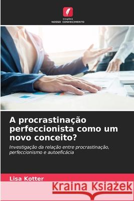 A procrastinação perfeccionista como um novo conceito? Kotter, Lisa 9786200730688