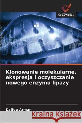 Klonowanie molekularne, ekspresja i oczyszczanie nowego enzymu lipazy Arman, Kaifee 9786200734167
