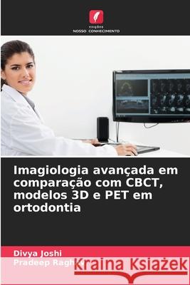 Imagiologia avançada em comparação com CBCT, modelos 3D e PET em ortodontia Joshi, Divya, Raghav, Pradeep 9786200734471