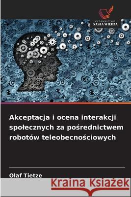 Akceptacja i ocena interakcji spolecznych za posrednictwem robotów teleobecnosciowych Tietze, Olaf 9786200735782