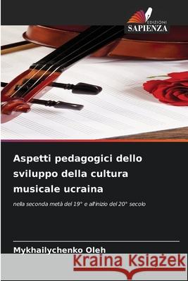 Aspetti pedagogici dello sviluppo della cultura musicale ucraina Oleh, Mykhailychenko 9786200737007 Edizioni Sapienza