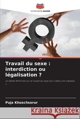Travail du sexe : interdiction ou légalisation ? Khoschsorur, Puja 9786200737564