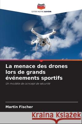 La menace des drones lors de grands événements sportifs Fischer, Martin 9786200737748