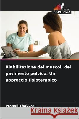 Riabilitazione dei muscoli del pavimento pelvico: Un approccio fisioterapico Thakkar, Pranali 9786200739490