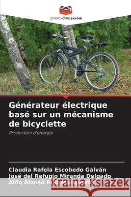 Générateur électrique basé sur un mécanisme de bicyclette Escobedo Galván, Claudia Rafela, Miranda Delgado, José del Refugio, Ruiz Manqueros, Aldo Alonso 9786200740953