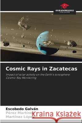 Cosmic Rays in Zacatecas Galván, Escobedo, Martínez, Pérez, López, Martínez 9786200741011