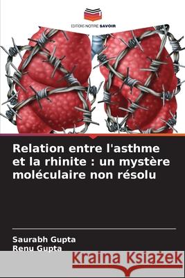 Relation entre l'asthme et la rhinite : un mystère moléculaire non résolu Gupta, Saurabh, Gupta, Renu 9786200741721