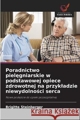 Poradnictwo pielegniarskie w podstawowej opiece zdrowotnej na przykladzie niewydolnosci serca Steinberger, Brigitte 9786200741813