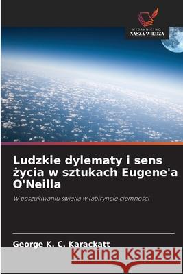 Ludzkie dylematy i sens zycia w sztukach Eugene'a O'Neilla Karackatt, George K. C. 9786200742063 Wydawnictwo Nasza Wiedza