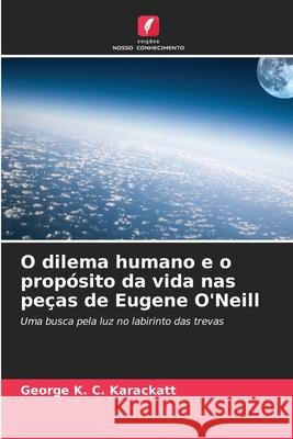 O dilema humano e o propósito da vida nas peças de Eugene O'Neill Karackatt, George K. C. 9786200742070 Edições Nosso Conhecimento