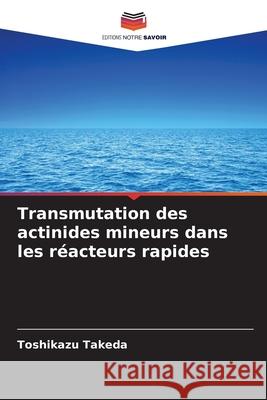 Transmutation des actinides mineurs dans les réacteurs rapides Takeda, Toshikazu 9786200742919 Editions Notre Savoir