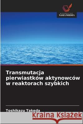 Transmutacja pierwiastków aktynowców w reaktorach szybkich Takeda, Toshikazu 9786200743107